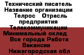 Технический писатель › Название организации ­ Телрос › Отрасль предприятия ­ Телекоммуникации › Минимальный оклад ­ 1 - Все города Работа » Вакансии   . Нижегородская обл.,Дзержинск г.